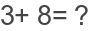 3+ 8= ?